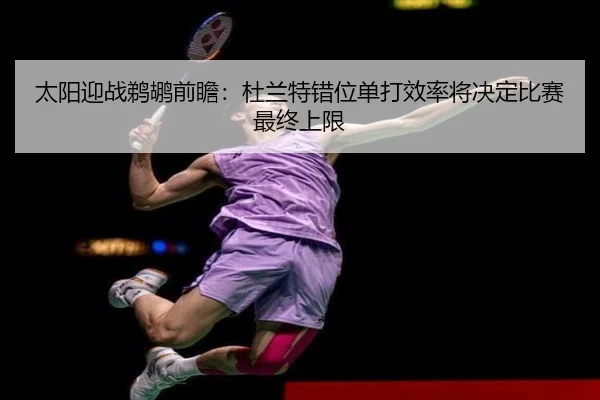 太阳迎战鹈鹕前瞻：杜兰特错位单打效率将决定比赛最终上限