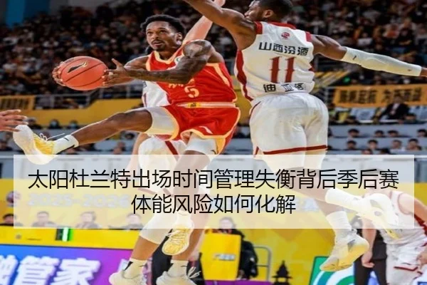 太阳杜兰特出场时间管理失衡背后季后赛体能风险如何化解