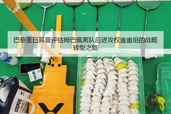 巴黎圣日耳曼评估姆巴佩离队后进攻权重重组的战略转型之路