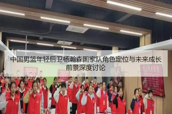 中国男篮年轻后卫杨瀚森国家队角色定位与未来成长前景深度讨论