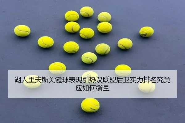 湖人里夫斯关键球表现引热议联盟后卫实力排名究竟应如何衡量