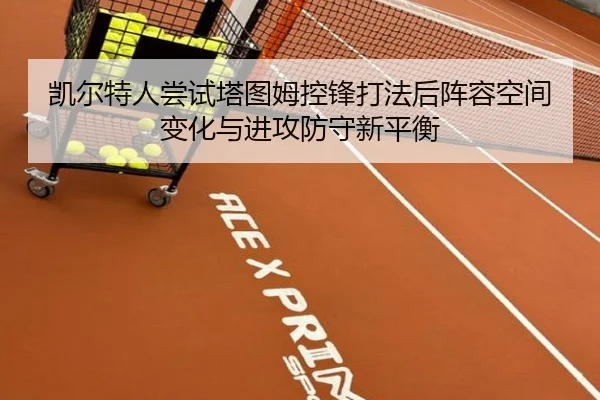 凯尔特人尝试塔图姆控锋打法后阵容空间变化与进攻防守新平衡