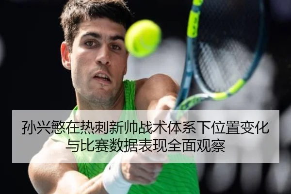 孙兴慜在热刺新帅战术体系下位置变化与比赛数据表现全面观察