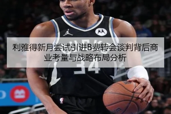 利雅得新月尝试引进B费转会谈判背后商业考量与战略布局分析