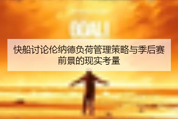 快船讨论伦纳德负荷管理策略与季后赛前景的现实考量
