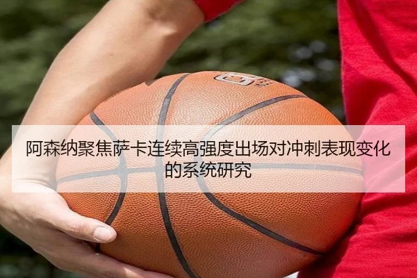 阿森纳聚焦萨卡连续高强度出场对冲刺表现变化的系统研究