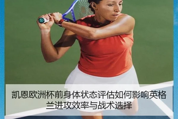 凯恩欧洲杯前身体状态评估如何影响英格兰进攻效率与战术选择