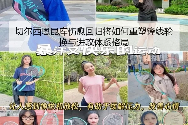 切尔西恩昆库伤愈回归将如何重塑锋线轮换与进攻体系格局