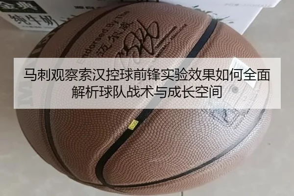马刺观察索汉控球前锋实验效果如何全面解析球队战术与成长空间