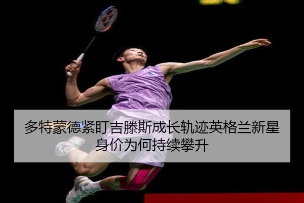 多特蒙德紧盯吉滕斯成长轨迹英格兰新星身价为何持续攀升