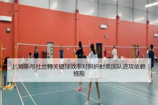 詹姆斯与杜兰特关键球效率对照折射美国队进攻依赖格局